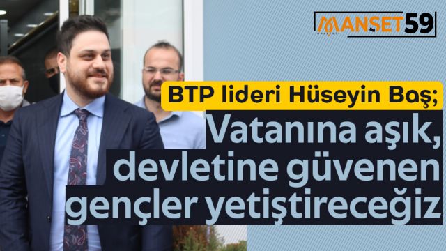 BTP lideri Hüseyin Baş: Vatanına aşık, devletine güvenen gençler yetiştireceğiz