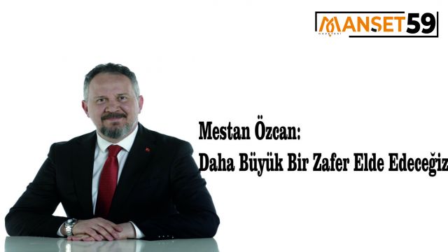 Mestan Özcan: Daha Büyük Bir Zafer Elde Edeceğiz