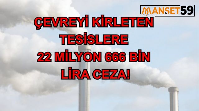 ÇEVREYİ KİRLETEN TESİSLERE 22 MİLYON 666 BİN LİRA CEZA!