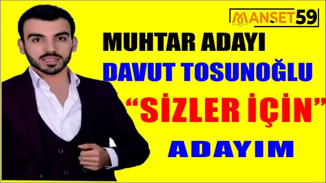 MUHTAR ADAYI DAVUT TOSUNOĞLU “SİZLER İÇİN” ADAYIM DEDİ.